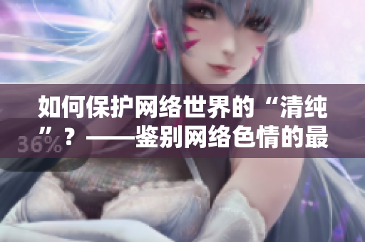 如何保护网络世界的“清纯”？——鉴别网络色情的最新利器