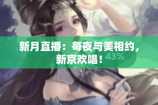 新月直播：每夜与美相约，新京欢唱！