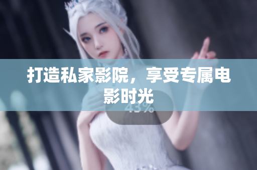 打造私家影院，享受专属电影时光