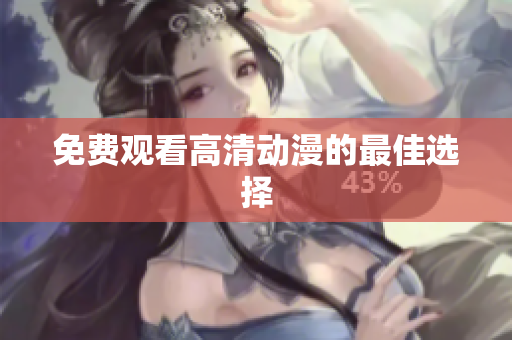 免费观看高清动漫的最佳选择
