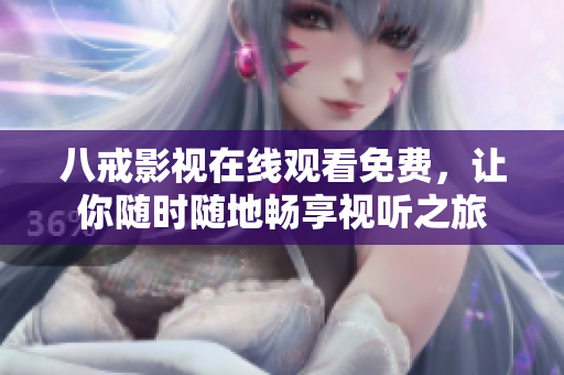 八戒影视在线观看免费，让你随时随地畅享视听之旅