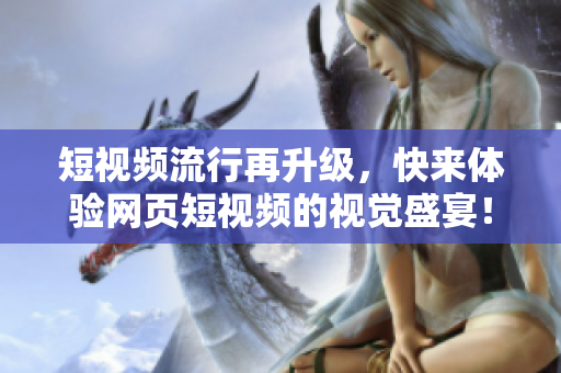 短视频流行再升级，快来体验网页短视频的视觉盛宴！