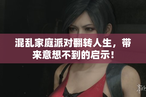 混乱家庭派对翻转人生，带来意想不到的启示！