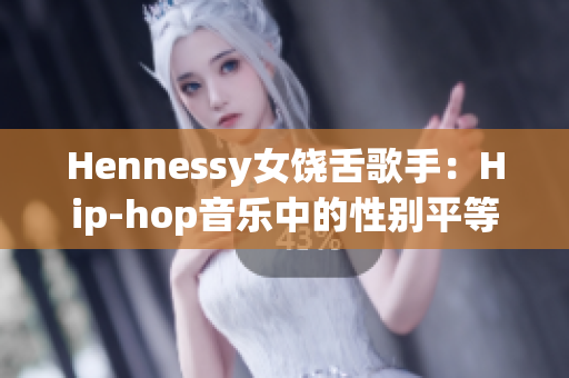 Hennessy女饶舌歌手：Hip-hop音乐中的性别平等先锋