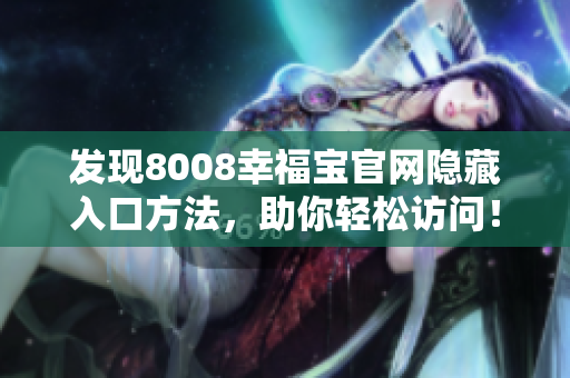 发现8008幸福宝官网隐藏入口方法，助你轻松访问！