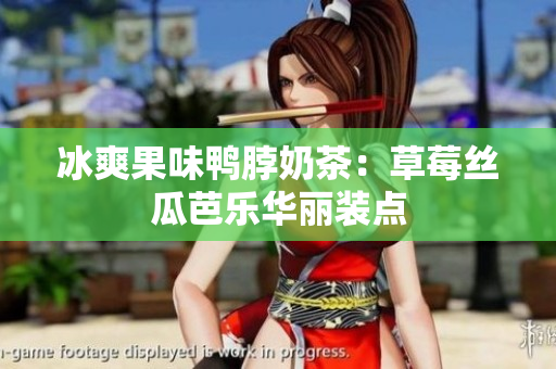 冰爽果味鸭脖奶茶：草莓丝瓜芭乐华丽装点