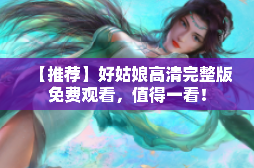 【推荐】好姑娘高清完整版免费观看，值得一看！