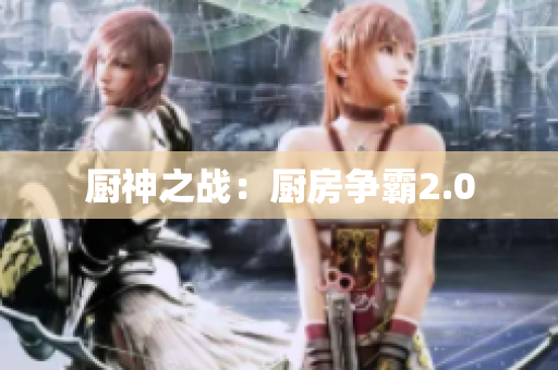 厨神之战：厨房争霸2.0
