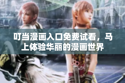 叮当漫画入口免费试看，马上体验华丽的漫画世界