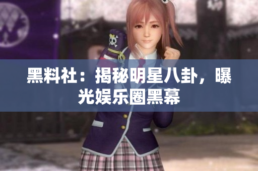 黑料社：揭秘明星八卦，曝光娱乐圈黑幕