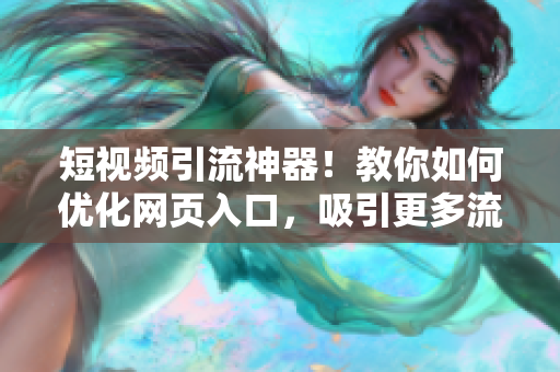 短视频引流神器！教你如何优化网页入口，吸引更多流量！
