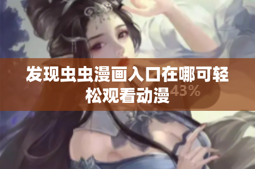 发现虫虫漫画入口在哪可轻松观看动漫