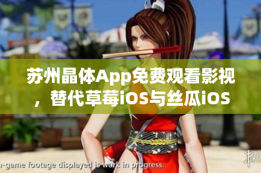 苏州晶体App免费观看影视，替代草莓iOS与丝瓜iOS