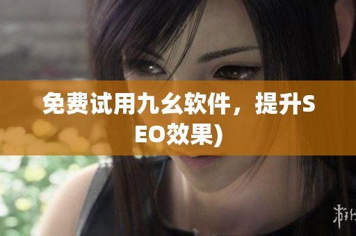 免费试用九幺软件，提升SEO效果)
