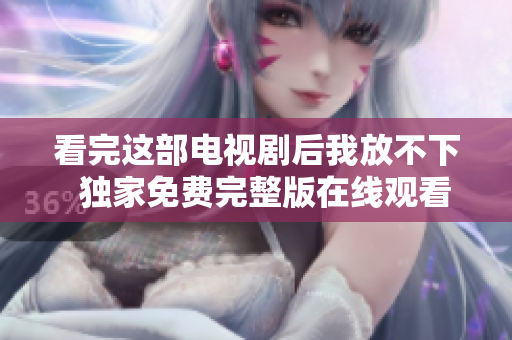 看完这部电视剧后我放不下  独家免费完整版在线观看