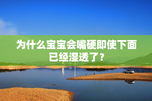 为什么宝宝会嘴硬即使下面已经湿透了？