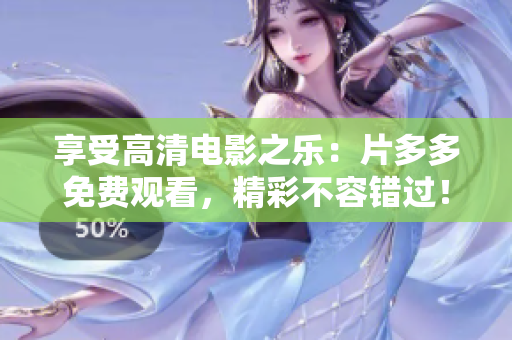 享受高清电影之乐：片多多免费观看，精彩不容错过！