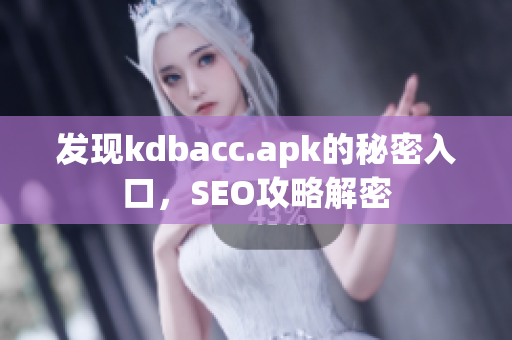 发现kdbacc.apk的秘密入口，SEO攻略解密