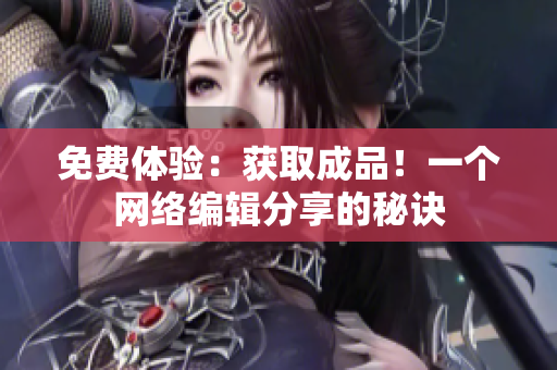 免费体验：获取成品！一个网络编辑分享的秘诀