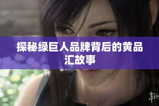 探秘绿巨人品牌背后的黄品汇故事
