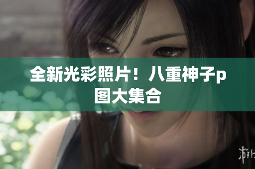全新光彩照片！八重神子p图大集合