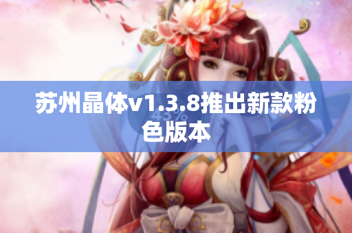 苏州晶体v1.3.8推出新款粉色版本