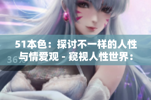 51本色：探讨不一样的人性与情爱观 - 窥视人性世界：51本色