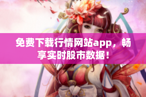 免费下载行情网站app，畅享实时股市数据！