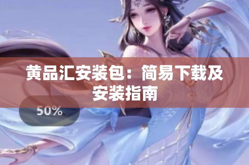 黄品汇安装包：简易下载及安装指南