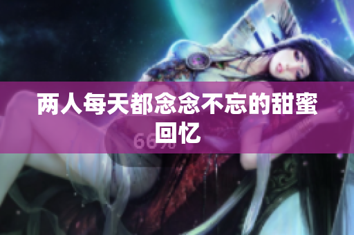 两人每天都念念不忘的甜蜜回忆