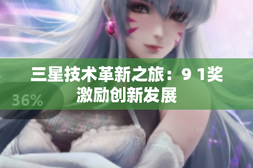 三星技术革新之旅：9 1奖激励创新发展