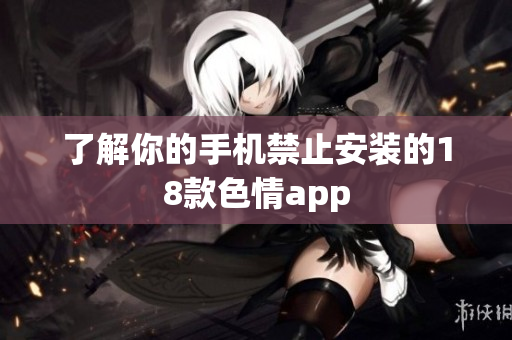 了解你的手机禁止安装的18款色情app
