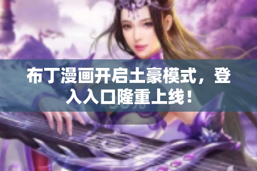 布丁漫画开启土豪模式，登入入口隆重上线！