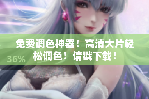 免费调色神器！高清大片轻松调色！请戳下载！
