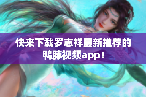 快来下载罗志祥最新推荐的鸭脖视频app！