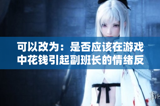 可以改为：是否应该在游戏中花钱引起副班长的情绪反应？