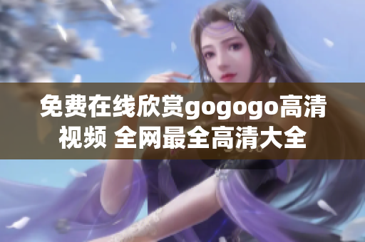 免费在线欣赏gogogo高清视频 全网最全高清大全