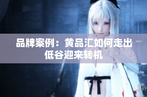 品牌案例：黄品汇如何走出低谷迎来转机