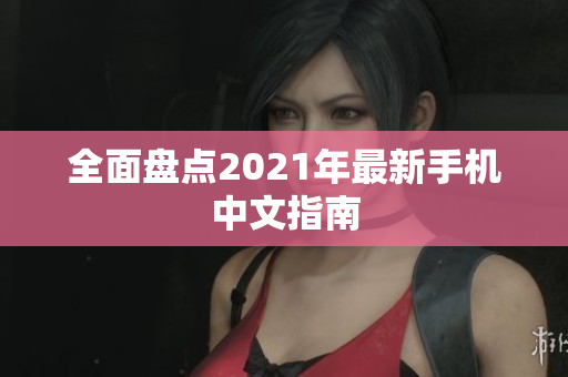 全面盘点2021年最新手机中文指南