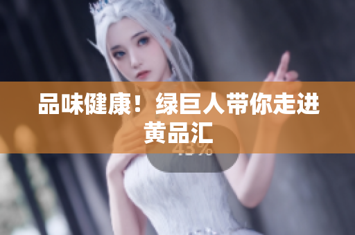 品味健康！绿巨人带你走进黄品汇