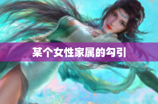 某个女性家属的勾引