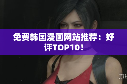 免费韩国漫画网站推荐：好评TOP10！