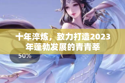 十年淬炼，致力打造2023年蓬勃发展的青青莘