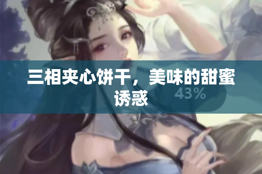 三相夹心饼干，美味的甜蜜诱惑