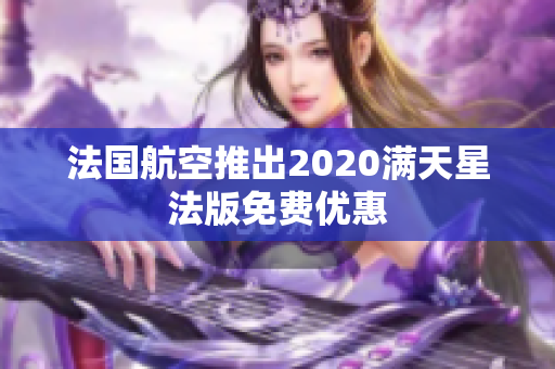 法国航空推出2020满天星法版免费优惠