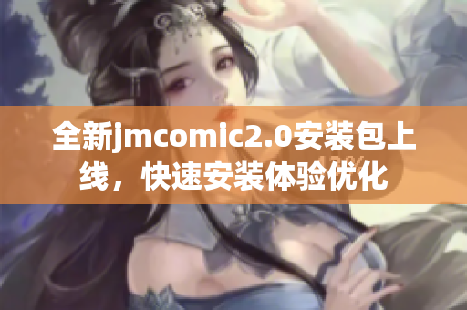 全新jmcomic2.0安装包上线，快速安装体验优化