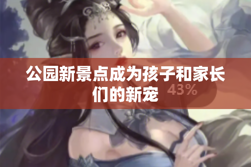 公园新景点成为孩子和家长们的新宠