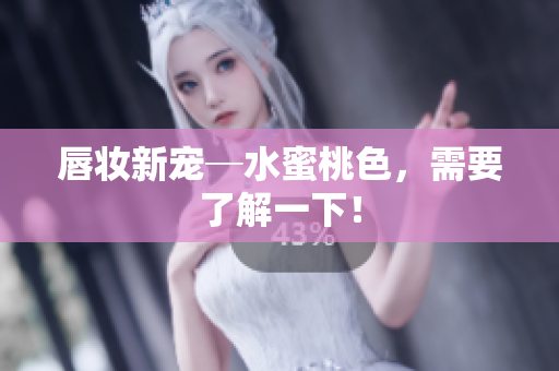 唇妆新宠─水蜜桃色，需要了解一下！