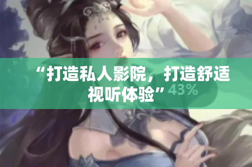 “打造私人影院，打造舒适视听体验”