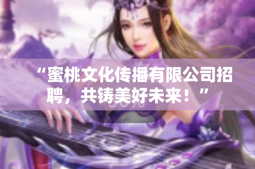 “蜜桃文化传播有限公司招聘，共铸美好未来！”